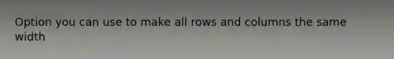 Option you can use to make all rows and columns the same width