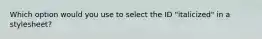 Which option would you use to select the ID "italicized" in a stylesheet?