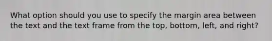 What option should you use to specify the margin area between the text and the text frame from the top, bottom, left, and right?