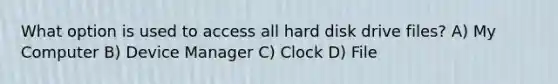 What option is used to access all hard disk drive files? A) My Computer B) Device Manager C) Clock D) File