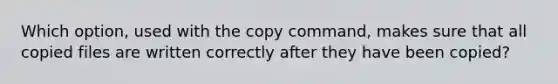 Which option, used with the copy command, makes sure that all copied files are written correctly after they have been copied?