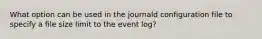 What option can be used in the journald configuration file to specify a file size limit to the event log?​