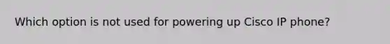 Which option is not used for powering up Cisco IP phone?