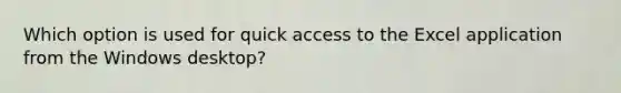 Which option is used for quick access to the Excel application from the Windows desktop?