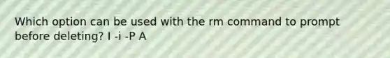 Which option can be used with the rm command to prompt before deleting? I -i -P A