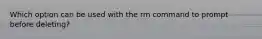 Which option can be used with the rm command to prompt before deleting?