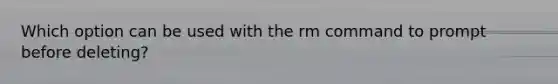 Which option can be used with the rm command to prompt before deleting?