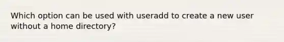 Which option can be used with useradd to create a new user without a home directory?