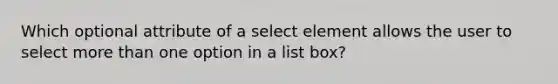 Which optional attribute of a select element allows the user to select more than one option in a list box?