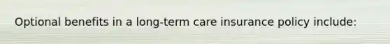 Optional benefits in a long-term care insurance policy include: