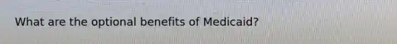 What are the optional benefits of Medicaid?