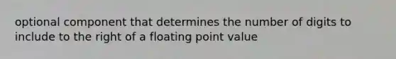 optional component that determines the number of digits to include to the right of a floating point value