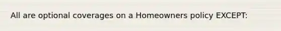 All are optional coverages on a Homeowners policy EXCEPT: