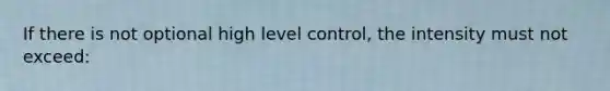 If there is not optional high level control, the intensity must not exceed: