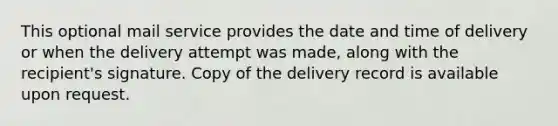 This optional mail service provides the date and time of delivery or when the delivery attempt was made, along with the recipient's signature. Copy of the delivery record is available upon request.