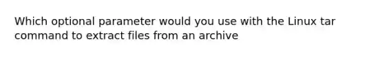 Which optional parameter would you use with the Linux tar command to extract files from an archive