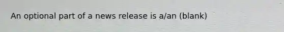 An optional part of a news release is a/an (blank)