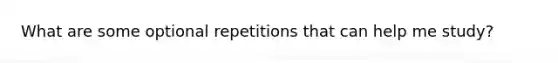 What are some optional repetitions that can help me study?
