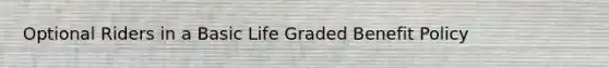 Optional Riders in a Basic Life Graded Benefit Policy