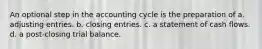 An optional step in the accounting cycle is the preparation of a. adjusting entries. b. closing entries. c. a statement of cash flows. d. a post-closing trial balance.