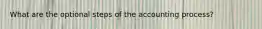 What are the optional steps of the accounting process?