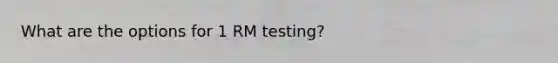 What are the options for 1 RM testing?