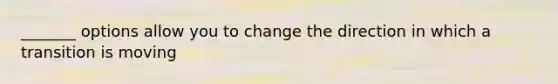 _______ options allow you to change the direction in which a transition is moving