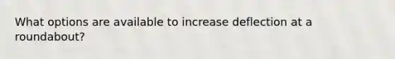 What options are available to increase deflection at a roundabout?