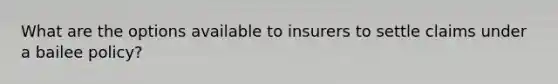 What are the options available to insurers to settle claims under a bailee policy?