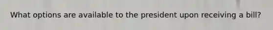 What options are available to the president upon receiving a bill?