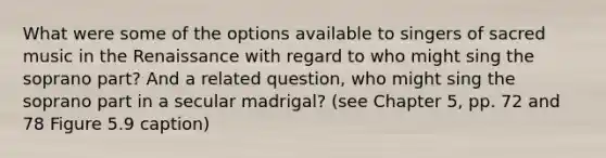 What were some of the options available to singers of sacred music in the Renaissance with regard to who might sing the soprano part? And a related question, who might sing the soprano part in a secular madrigal? (see Chapter 5, pp. 72 and 78 Figure 5.9 caption)