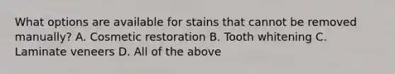 What options are available for stains that cannot be removed manually? A. Cosmetic restoration B. Tooth whitening C. Laminate veneers D. All of the above