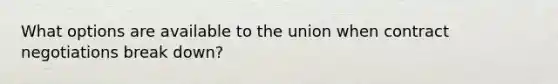 What options are available to the union when contract negotiations break down?