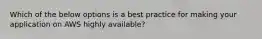 Which of the below options is a best practice for making your application on AWS highly available?