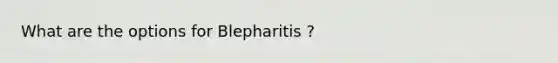 What are the options for Blepharitis ?