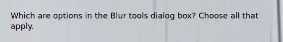 Which are options in the Blur tools dialog box? Choose all that apply.