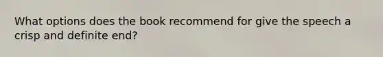 What options does the book recommend for give the speech a crisp and definite end?