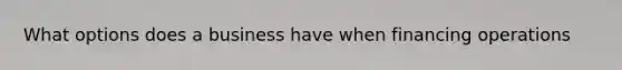 What options does a business have when financing operations