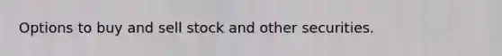Options to buy and sell stock and other securities.