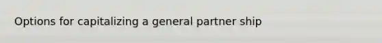 Options for capitalizing a general partner ship