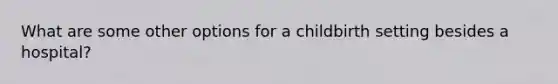 What are some other options for a childbirth setting besides a hospital?