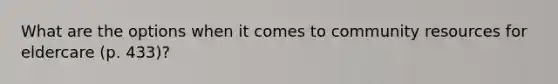 What are the options when it comes to community resources for eldercare (p. 433)?