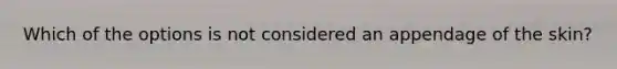 Which of the options is not considered an appendage of the skin?