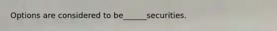 Options are considered to be______securities.