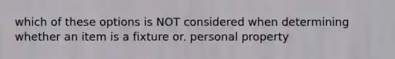 which of these options is NOT considered when determining whether an item is a fixture or. personal property