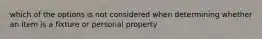 which of the options is not considered when determining whether an item is a fixture or personal property