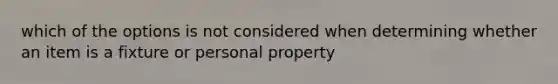 which of the options is not considered when determining whether an item is a fixture or personal property