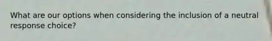 What are our options when considering the inclusion of a neutral response choice?