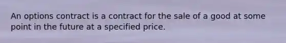 An options contract is a contract for the sale of a good at some point in the future at a specified price.