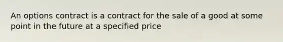 An options contract is a contract for the sale of a good at some point in the future at a specified price